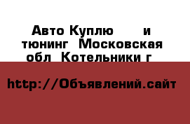 Авто Куплю - GT и тюнинг. Московская обл.,Котельники г.